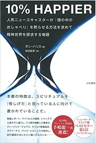 『10% HAPPIER~人気ニュースキャスターが 「頭の中のおしゃべり」を黙らせる方法を求めて 精神世界を探求する物語~』ダン・ハリス著（大和書房）